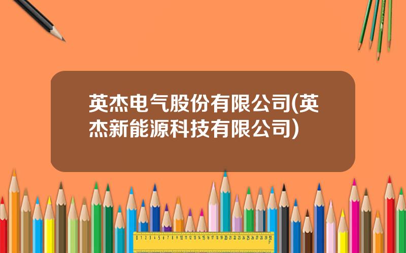 英杰电气股份有限公司(英杰新能源科技有限公司)