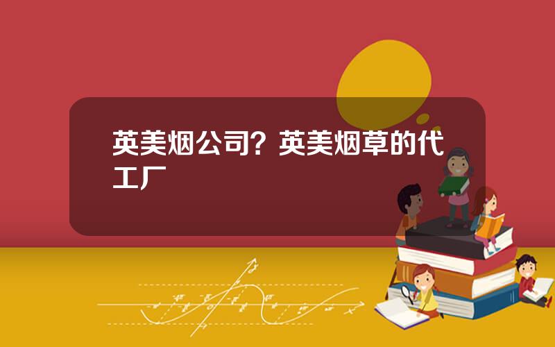 英美烟公司？英美烟草的代工厂