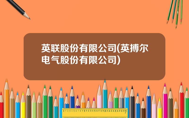 英联股份有限公司(英搏尔电气股份有限公司)