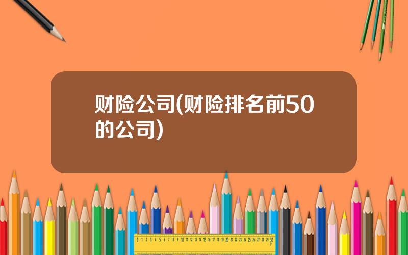 财险公司(财险排名前50的公司)