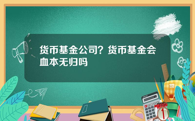 货币基金公司？货币基金会血本无归吗