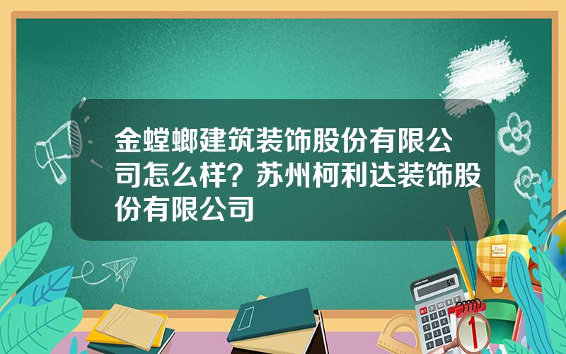 金螳螂建筑装饰股份有限公司怎么样？苏州柯利达装饰股份有限公司