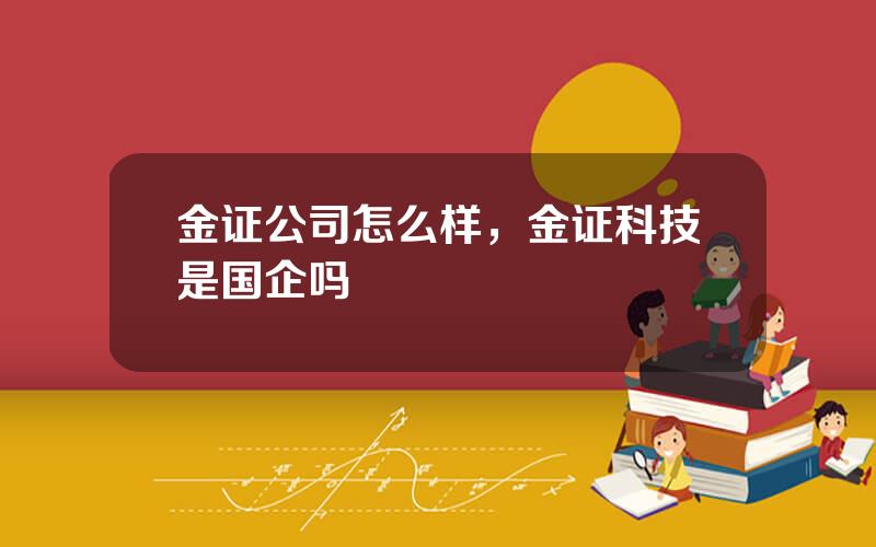 金证公司怎么样，金证科技是国企吗