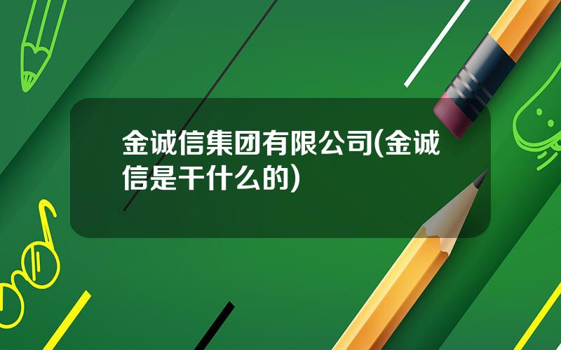 金诚信集团有限公司(金诚信是干什么的)
