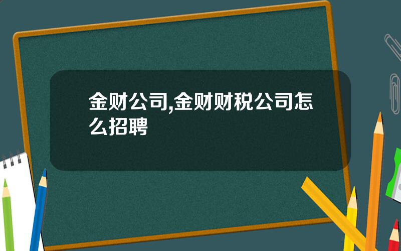 金财公司,金财财税公司怎么招聘