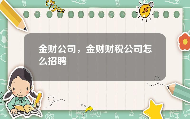 金财公司，金财财税公司怎么招聘