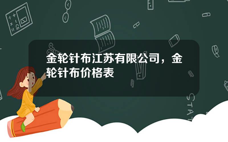 金轮针布江苏有限公司，金轮针布价格表