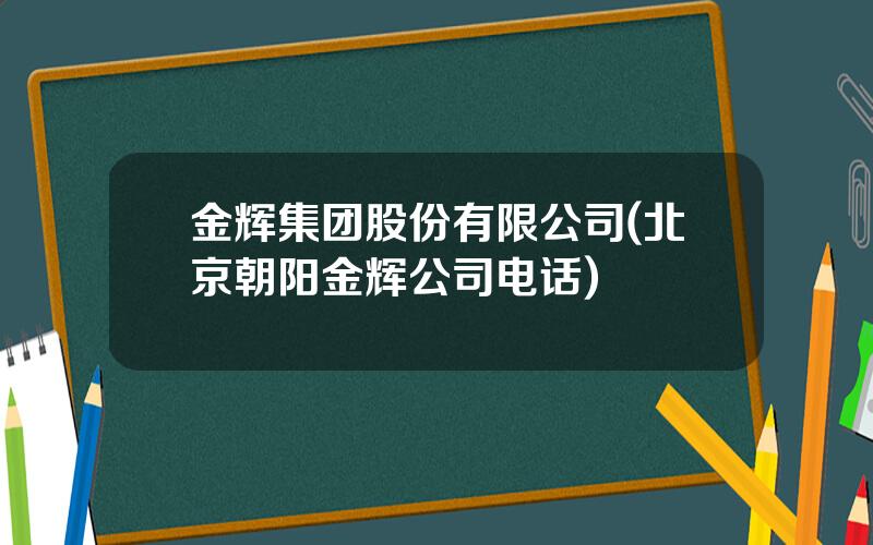 金辉集团股份有限公司(北京朝阳金辉公司电话)
