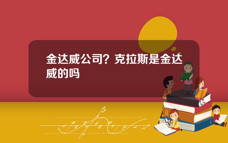 金达威公司？克拉斯是金达威的吗