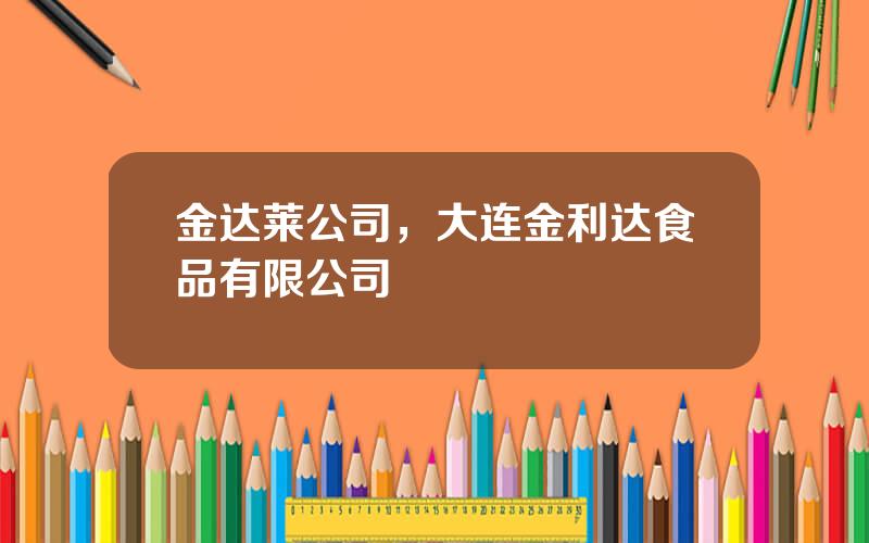 金达莱公司，大连金利达食品有限公司
