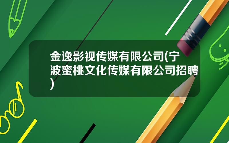 金逸影视传媒有限公司(宁波蜜桃文化传媒有限公司招聘)