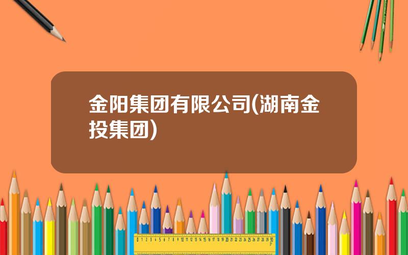 金阳集团有限公司(湖南金投集团)