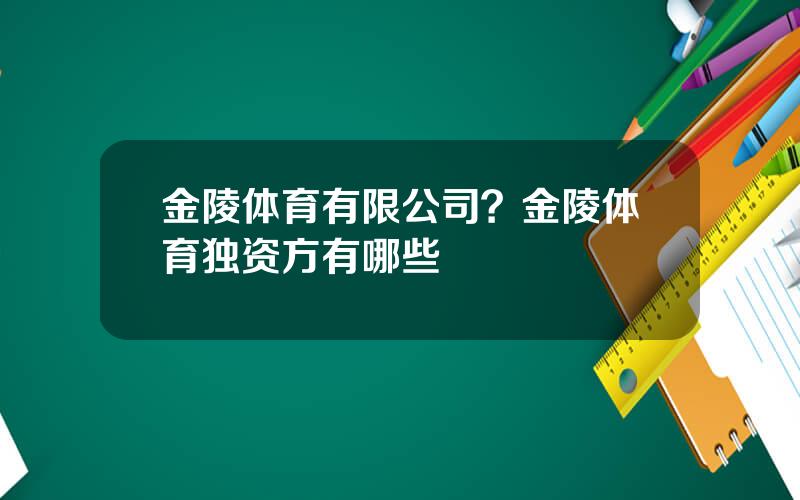 金陵体育有限公司？金陵体育独资方有哪些