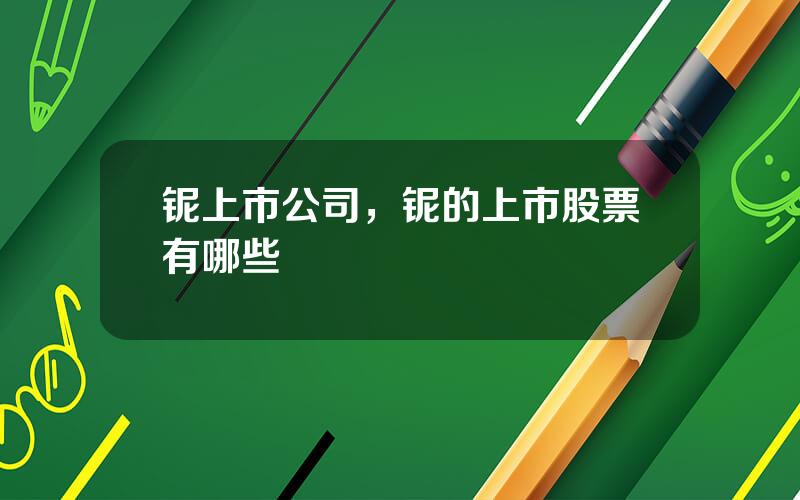 铌上市公司，铌的上市股票有哪些