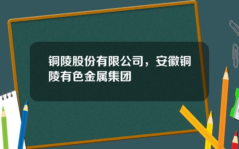 铜陵股份有限公司，安徽铜陵有色金属集团