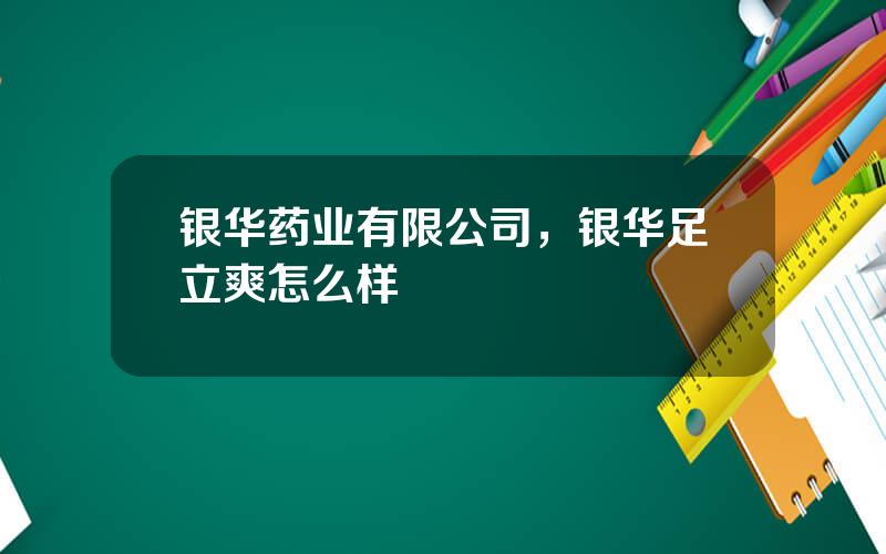 银华药业有限公司，银华足立爽怎么样