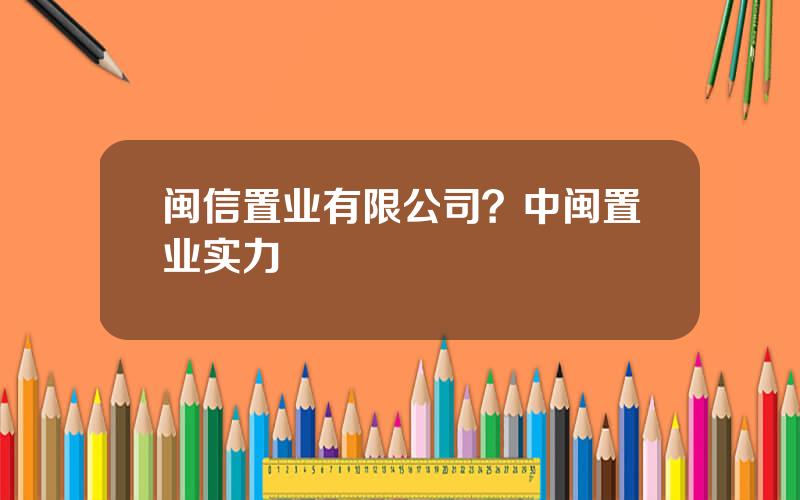 闽信置业有限公司？中闽置业实力