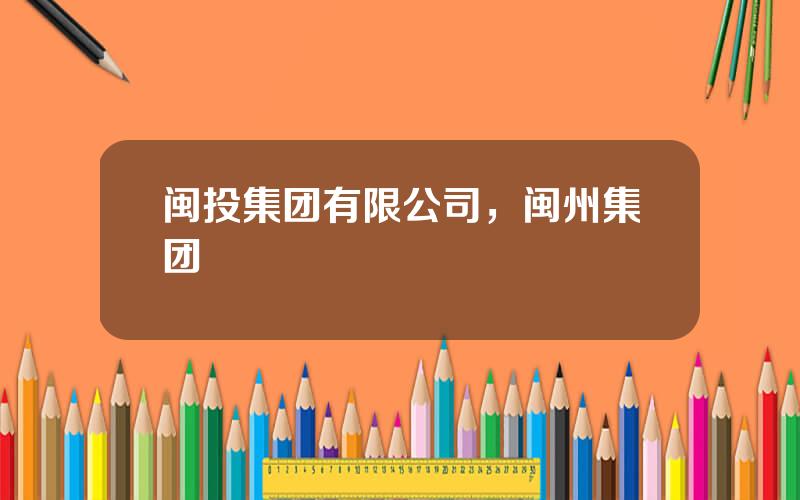 闽投集团有限公司，闽州集团