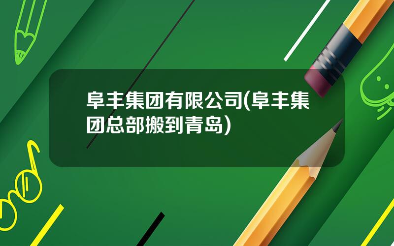 阜丰集团有限公司(阜丰集团总部搬到青岛)