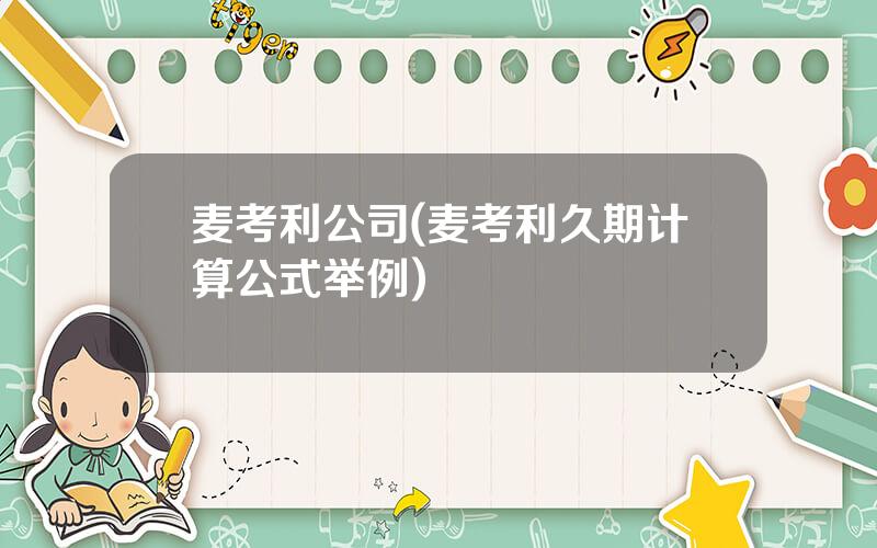 麦考利公司(麦考利久期计算公式举例)